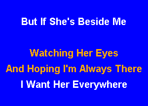 But If She's Beside Me

Watching Her Eyes
And Hoping I'm Always There
lWant Her Everywhere