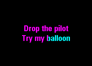 Drop the pilot

Try my balloon