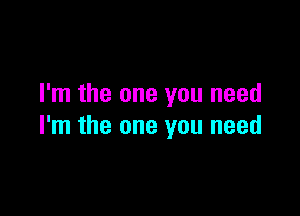 I'm the one you need

I'm the one you need