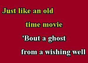 Just like an old
time movie

'Bout a ghost

from a Wishng well