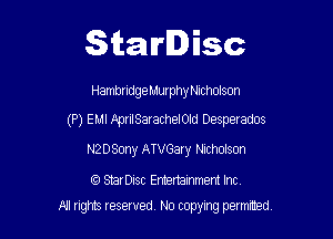 Starlisc

Hambndge Murphy NlChOlSOf'l

(P) EMI leriISaracheIOId Desperados

NZDSUny ATVGary Nicholson

(6) StarDisc Entertainmem Inc.
All tights reserved No copying petmted