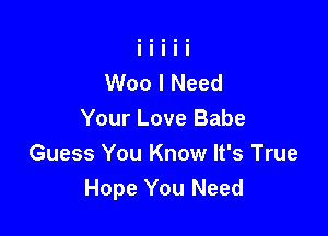 Woo I Need

Your Love Babe
Guess You Know It's True
Hope You Need