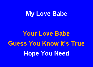 My Love Babe

Your Love Babe
Guess You Know It's True
Hope You Need