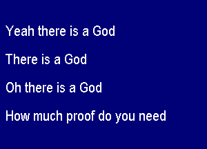 Yeah there is a God
There is a God
Oh there is a God

How much proof do you need