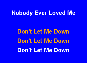 Nobody Ever Loved Me

Don't Let Me Down
Don't Let Me Down
Don't Let Me Down