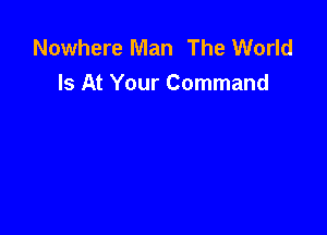 Nowhere Man The World
Is At Your Command