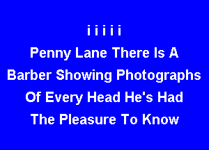 Penny Lane There Is A

Barber Showing Photographs
Of Every Head He's Had
The Pleasure To Know