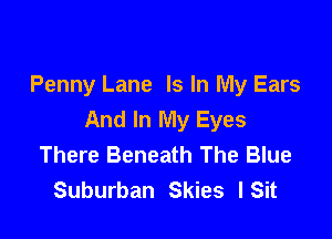 Penny Lane Is In My Ears
And In My Eyes

There Beneath The Blue
Suburban Skies l Sit