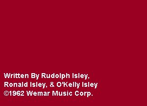 Written By Rudolph Isley.
Ronald lsley, 8. O'Kelly Isley
G2)1962 Wemar Music Corp.