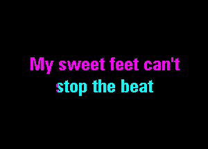 My sweet feet can't

stop the beat