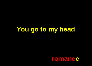 You go to my head

romance
