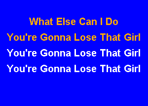 What Else Can I Do
You're Gonna Lose That Girl

You're Gonna Lose That Girl
You're Gonna Lose That Girl