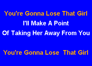 You're Gonna Lose That Girl
I'll Make A Point

Of Taking Her Away From You

You're Gonna Lose That Girl