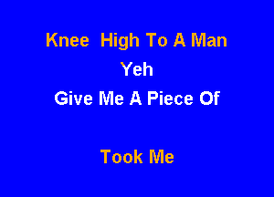 Knee High To A Man
Yeh
Give Me A Piece Of

Took Me