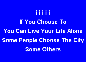 If You Choose To

You Can Live Your Life Alone
Some People Choose The City
Some Others