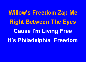 Willow's Freedom Zap Me
Right Between The Eyes
Cause I'm Living Free
It's Philadelphia Freedom