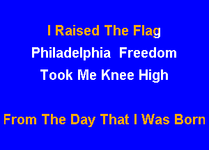l Raised The Flag
Philadelphia Freedom
Took Me Knee High

From The Day That I Was Born