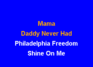 Mama
Daddy Never Had

Philadelphia Freedom
Shine On Me