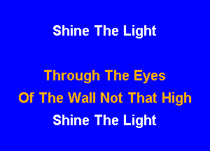 Shine The Light

Through The Eyes

Of The Wall Not That High
Shine The Light