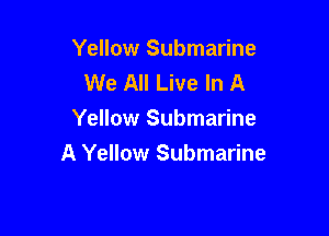 Yellow Submarine
We All Live In A
Yellow Submarine

A Yellow Submarine