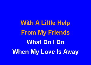 With A Little Help

From My Friends
What Do I Do
When My Love Is Away