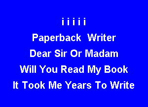 Paperback Writer
Dear Sir Or Madam

Will You Read My Book
It Took Me Years To Write
