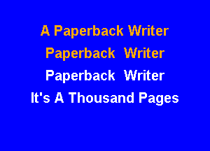 A Paperback Writer
Paperback Writer

Paperback Writer
It's A Thousand Pages