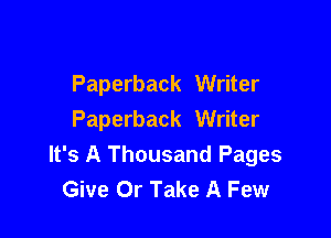Paperback Writer

Paperback Writer
It's A Thousand Pages
Give Or Take A Few