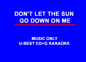 DON'T LET THE SUN
G0 DOWN ON ME

MUSIC ONLY
U-BEST CDtG KARAOKE