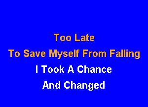 Too Late

To Save Myself From Falling
I Took A Chance
And Changed