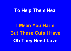 To Help Them Heal

I Mean You Harm
But These Cuts I Have
Oh They Need Love