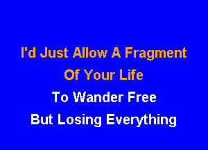 I'd Just Allow A Fragment
Of Your Life

To Wander Free
But Losing Everything