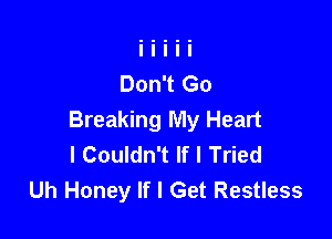 Breaking My Heart
I Couldn't If I Tried
Uh Honey If I Get Restless