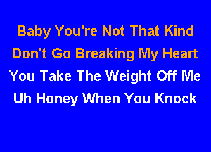 Baby You're Not That Kind
Don't Go Breaking My Heart
You Take The Weight Off Me
Uh Honey When You Knock