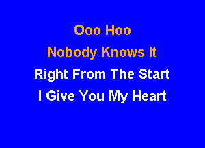 Ooo Hoo
Nobody Knows It
Right From The Start

I Give You My Heart