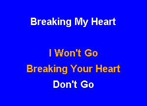 Breaking My Heart

I Won't Go
Breaking Your Heart
Don't Go