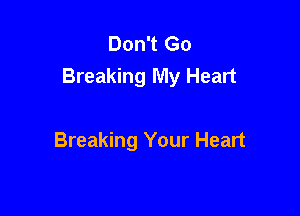 Don't Go
Breaking My Heart

Breaking Your Heart