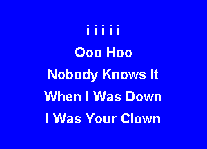 Nobody Knows It
When I Was Down
I Was Your Clown