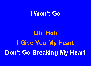 I Won't Go

Oh Hoh

I Give You My Heart
Don't Go Breaking My Heart