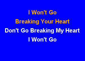 I Won't Go
Breaking Your Heart

Don't Go Breaking My Heart
I Won't Go
