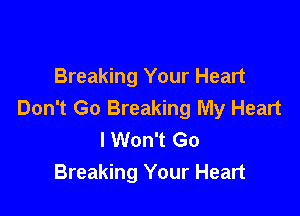 Breaking Your Heart

Don't Go Breaking My Heart
I Won't Go
Breaking Your Heart