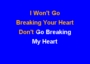 I Won't Go
Breaking Your Heart

Don't Go Breaking
My Heart