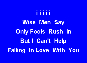 Wise Men Say

Only Fools Rush In
Butl Can't Help
Falling In Love With You