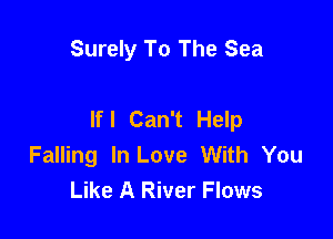 Surely To The Sea

If I Can't Help

Falling In Love With You
Like A River Flows