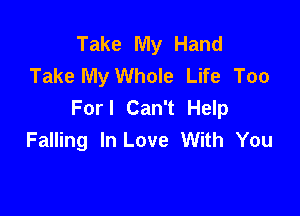 Take My Hand
Take My Whole Life Too
Forl Can't Help

Falling In Love With You