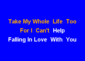 Take My Whole Life Too
Forl Can't Help

Falling In Love With You