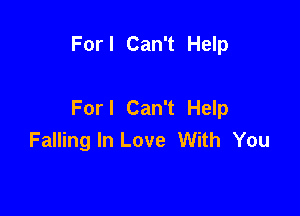 For I Can't Help

For I Can't Help

Falling In Love With You