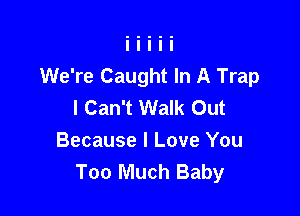 We're Caught In A Trap
I Can't Walk Out

Because I Love You
Too Much Baby