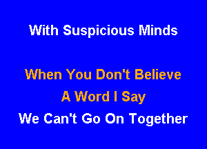 With Suspicious Minds

When You Don't Believe

A Word I Say
We Can't Go On Together