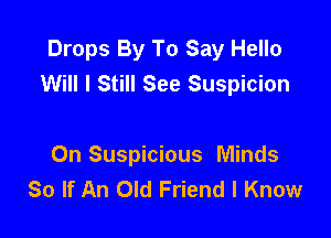 Drops By To Say Hello
Will I Still See Suspicion

0n Suspicious Minds
So If An Old Friend I Know